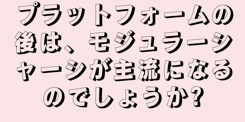 プラットフォームの後は、モジュラーシャーシが主流になるのでしょうか?