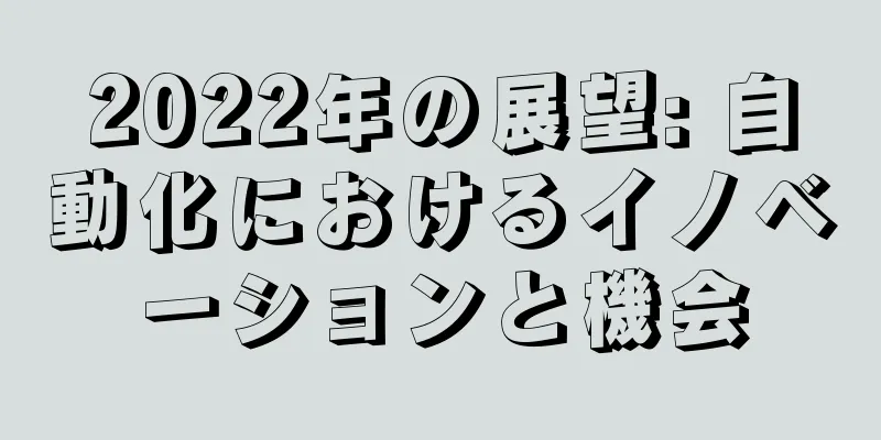 2022年の展望: 自動化におけるイノベーションと機会