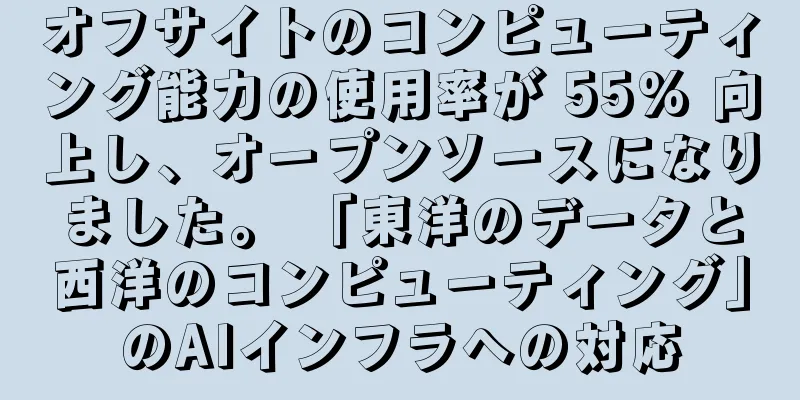 オフサイトのコンピューティング能力の使用率が 55% 向上し、オープンソースになりました。 「東洋のデータと西洋のコンピューティング」のAIインフラへの対応
