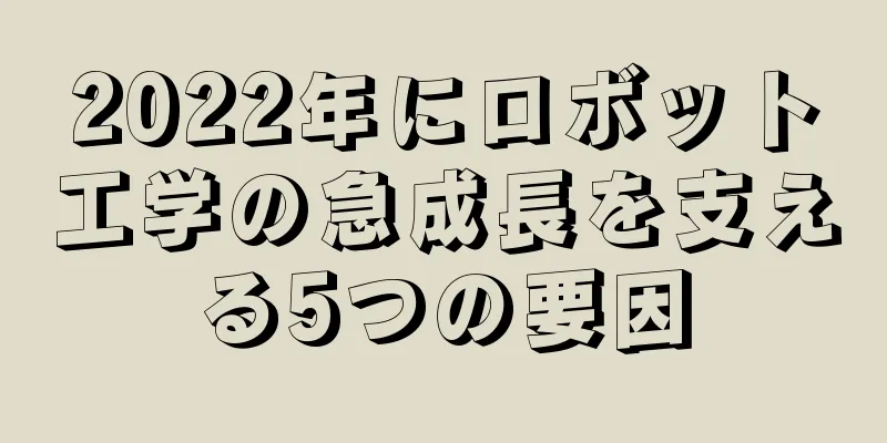 2022年にロボット工学の急成長を支える5つの要因