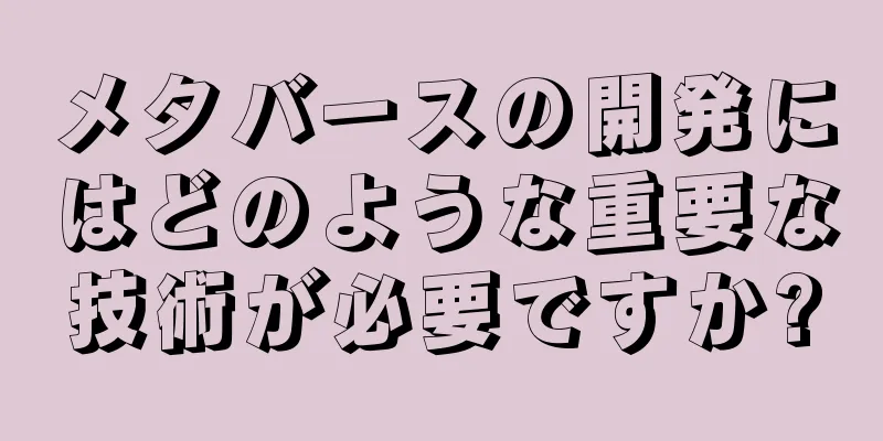 メタバースの開発にはどのような重要な技術が必要ですか?