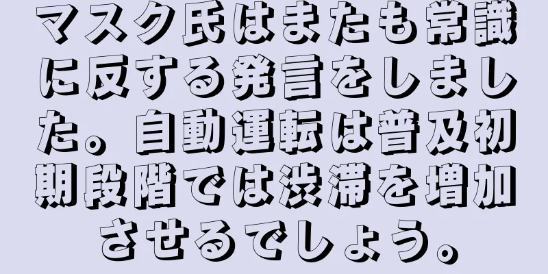 マスク氏はまたも常識に反する発言をしました。自動運転は普及初期段階では渋滞を増加させるでしょう。