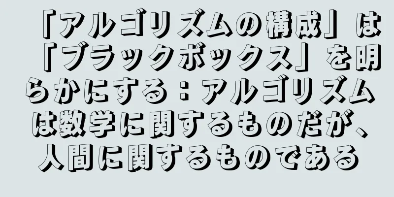 「アルゴリズムの構成」は「ブラックボックス」を明らかにする：アルゴリズムは数学に関するものだが、人間に関するものである