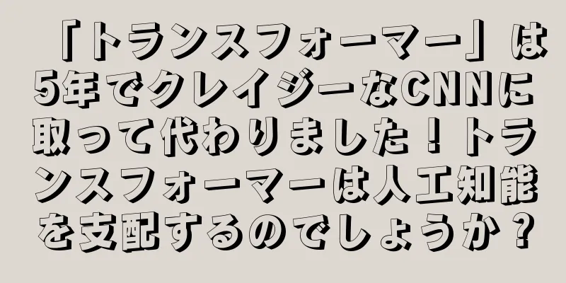 「トランスフォーマー」は5年でクレイジーなCNNに取って代わりました！トランスフォーマーは人工知能を支配するのでしょうか？