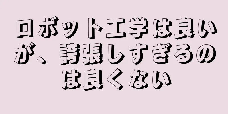 ロボット工学は良いが、誇張しすぎるのは良くない