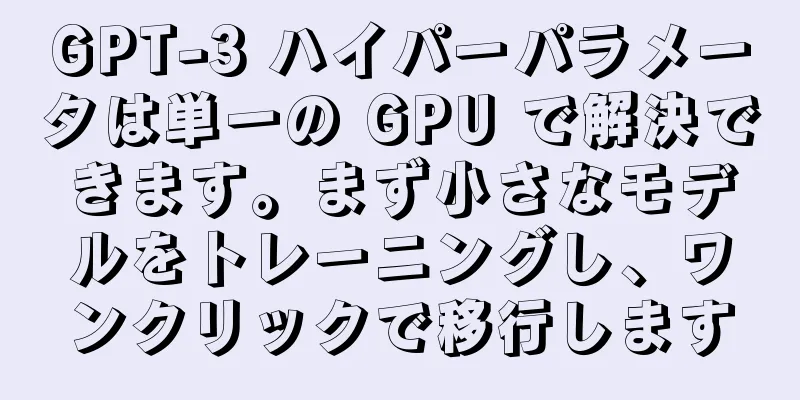GPT-3 ハイパーパラメータは単一の GPU で解決できます。まず小さなモデルをトレーニングし、ワンクリックで移行します