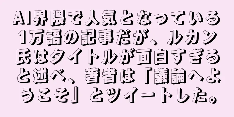 AI界隈で人気となっている1万語の記事だが、ルカン氏はタイトルが面白すぎると述べ、著者は「議論へようこそ」とツイートした。
