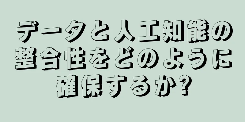 データと人工知能の整合性をどのように確保するか?