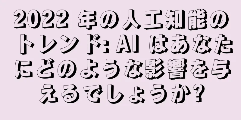 2022 年の人工知能のトレンド: AI はあなたにどのような影響を与えるでしょうか?