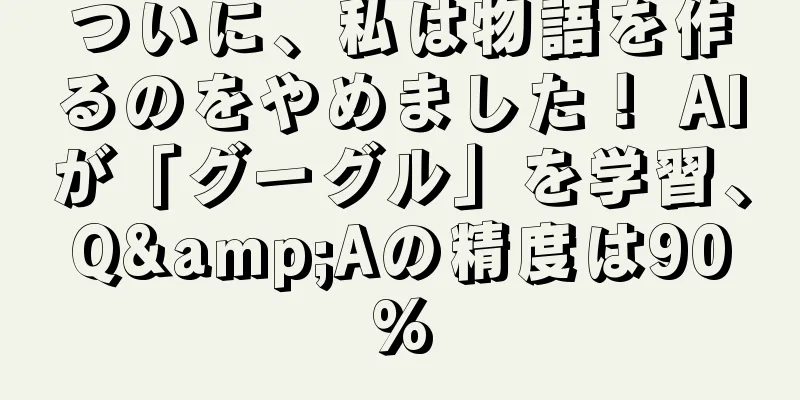ついに、私は物語を作るのをやめました！ AIが「グーグル」を学習、Q&Aの精度は90%