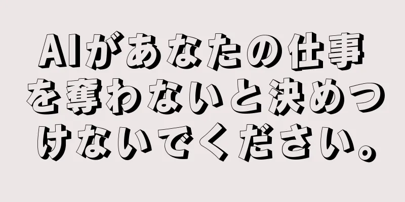 AIがあなたの仕事を奪わないと決めつけないでください。