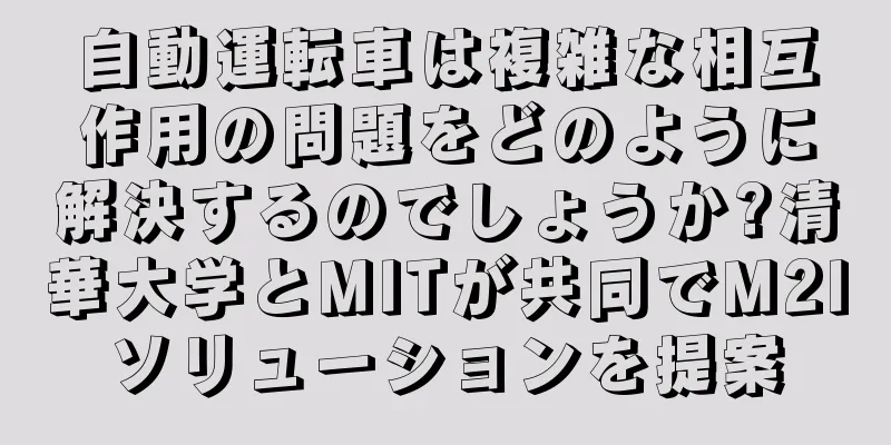 自動運転車は複雑な相互作用の問題をどのように解決するのでしょうか?清華大学とMITが共同でM2Iソリューションを提案