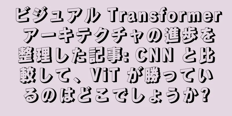 ビジュアル Transformer アーキテクチャの進歩を整理した記事: CNN と比較して、ViT が勝っているのはどこでしょうか?