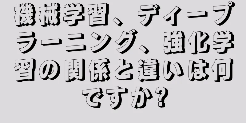 機械学習、ディープラーニング、強化学習の関係と違いは何ですか?
