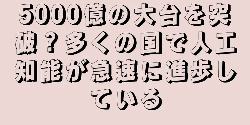 5000億の大台を突破？多くの国で人工知能が急速に進歩している
