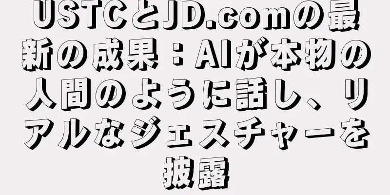 USTCとJD.comの最新の成果：AIが本物の人間のように話し、リアルなジェスチャーを披露