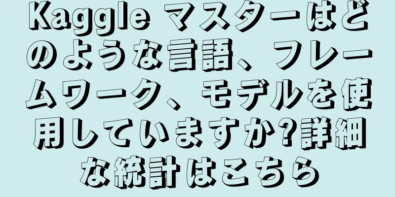 Kaggle マスターはどのような言語、フレームワーク、モデルを使用していますか?詳細な統計はこちら