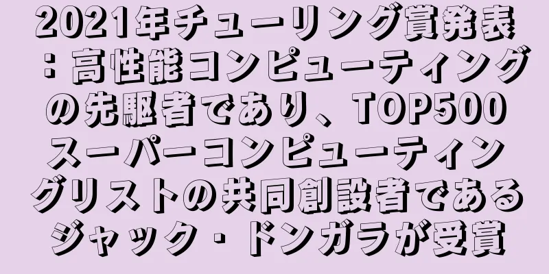 2021年チューリング賞発表：高性能コンピューティングの先駆者であり、TOP500スーパーコンピューティングリストの共同創設者であるジャック・ドンガラが受賞