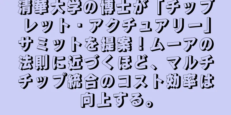 清華大学の博士が「チップレット・アクチュアリー」サミットを提案！ムーアの法則に近づくほど、マルチチップ統合のコスト効率は向上する。