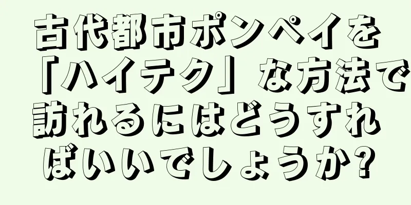 古代都市ポンペイを「ハイテク」な方法で訪れるにはどうすればいいでしょうか?