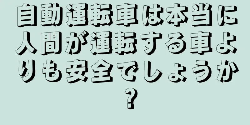 自動運転車は本当に人間が運転する車よりも安全でしょうか？