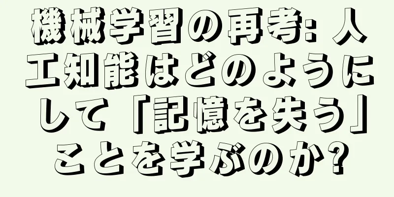 機械学習の再考: 人工知能はどのようにして「記憶を失う」ことを学ぶのか?
