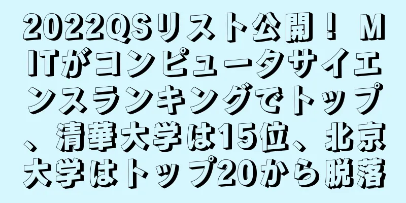 2022QSリスト公開！ MITがコンピュータサイエンスランキングでトップ、清華大学は15位、北京大学はトップ20から脱落