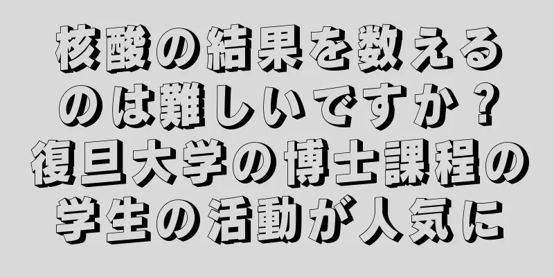 核酸の結果を数えるのは難しいですか？復旦大学の博士課程の学生の活動が人気に