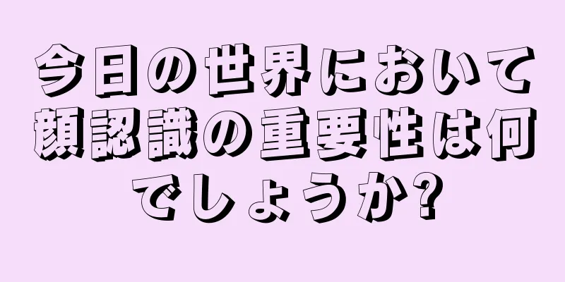 今日の世界において顔認識の重要性は何でしょうか?