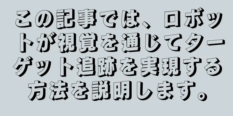 この記事では、ロボットが視覚を通じてターゲット追跡を実現する方法を説明します。