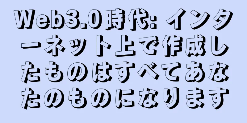 Web3.0時代: インターネット上で作成したものはすべてあなたのものになります