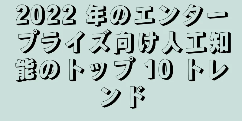 2022 年のエンタープライズ向け人工知能のトップ 10 トレンド