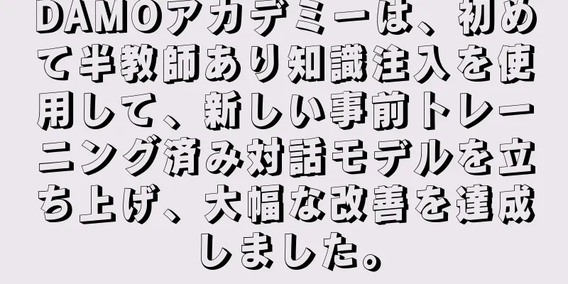 DAMOアカデミーは、初めて半教師あり知識注入を使用して、新しい事前トレーニング済み対話モデルを立ち上げ、大幅な改善を達成しました。