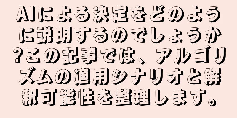 AIによる決定をどのように説明するのでしょうか?この記事では、アルゴリズムの適用シナリオと解釈可能性を整理します。