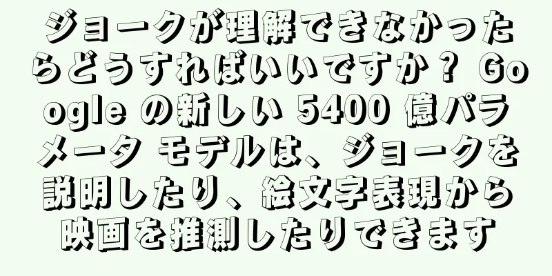 ジョークが理解できなかったらどうすればいいですか？ Google の新しい 5400 億パラメータ モデルは、ジョークを説明したり、絵文字表現から映画を推測したりできます