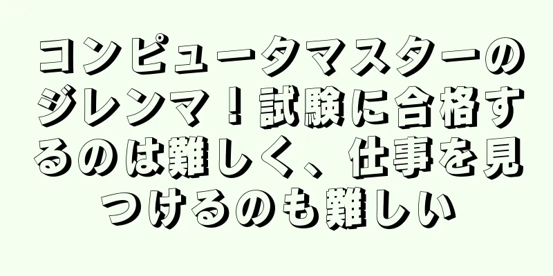 コンピュータマスターのジレンマ！試験に合格するのは難しく、仕事を見つけるのも難しい