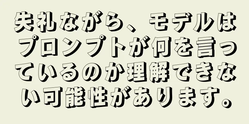 失礼ながら、モデルはプロンプトが何を言っているのか理解できない可能性があります。