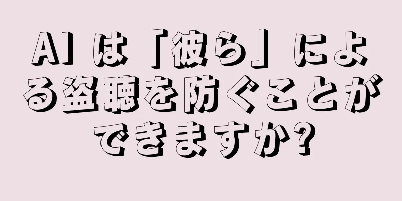 AI は「彼ら」による盗聴を防ぐことができますか?