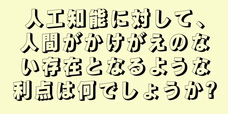 人工知能に対して、人間がかけがえのない存在となるような利点は何でしょうか?