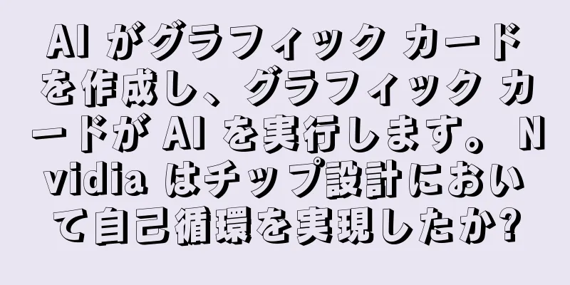 AI がグラフィック カードを作成し、グラフィック カードが AI を実行します。 Nvidia はチップ設計において自己循環を実現したか?
