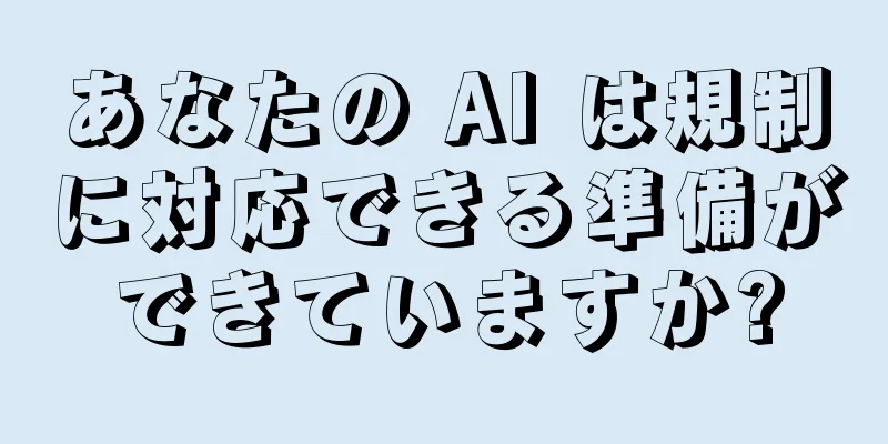 あなたの AI は規制に対応できる準備ができていますか?