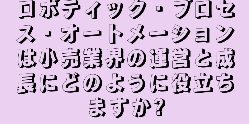 ロボティック・プロセス・オートメーションは小売業界の運営と成長にどのように役立ちますか?