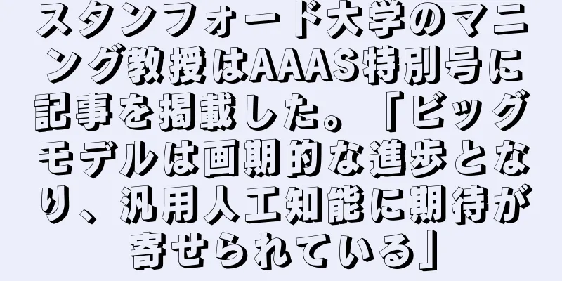 スタンフォード大学のマニング教授はAAAS特別号に記事を掲載した。「ビッグモデルは画期的な進歩となり、汎用人工知能に期待が寄せられている」