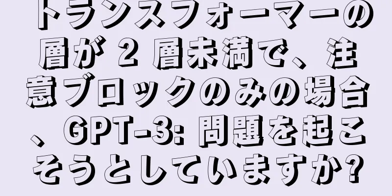 トランスフォーマーの層が 2 層未満で、注意ブロックのみの場合、GPT-3: 問題を起こそうとしていますか?