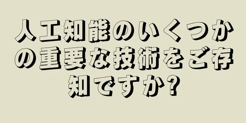 人工知能のいくつかの重要な技術をご存知ですか?