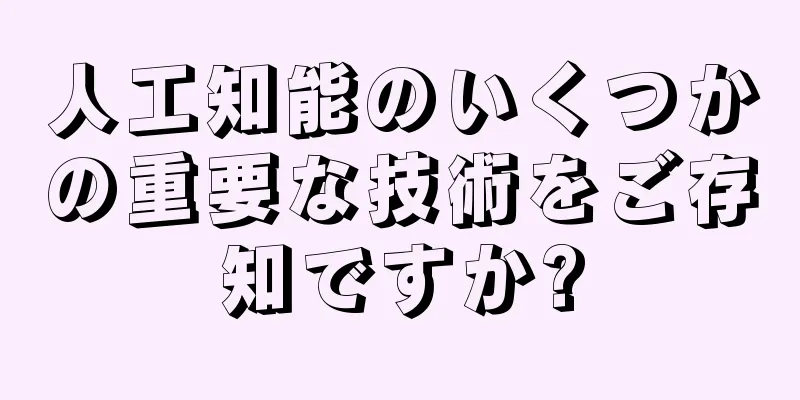 人工知能のいくつかの重要な技術をご存知ですか?