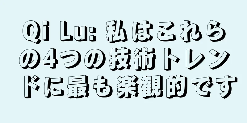 Qi Lu: 私はこれらの4つの技術トレンドに最も楽観的です