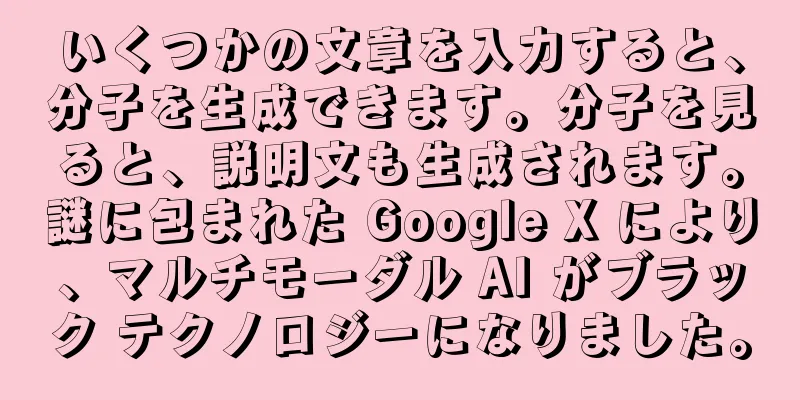 いくつかの文章を入力すると、分子を生成できます。分子を見ると、説明文も生成されます。謎に包まれた Google X により、マルチモーダル AI がブラック テクノロジーになりました。
