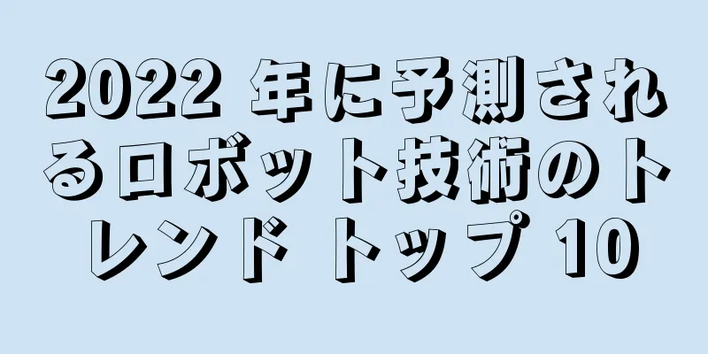2022 年に予測されるロボット技術のトレンド トップ 10