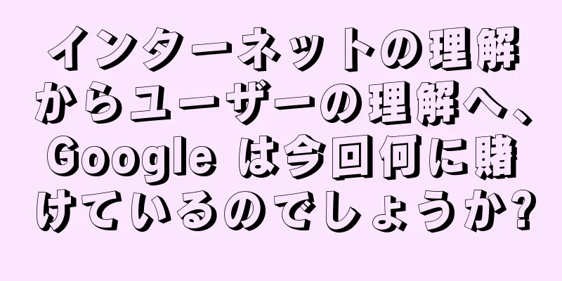 インターネットの理解からユーザーの理解へ、Google は今回何に賭けているのでしょうか?